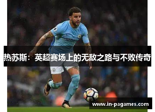 热苏斯：英超赛场上的无敌之路与不败传奇