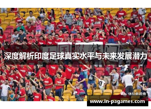 深度解析印度足球真实水平与未来发展潜力