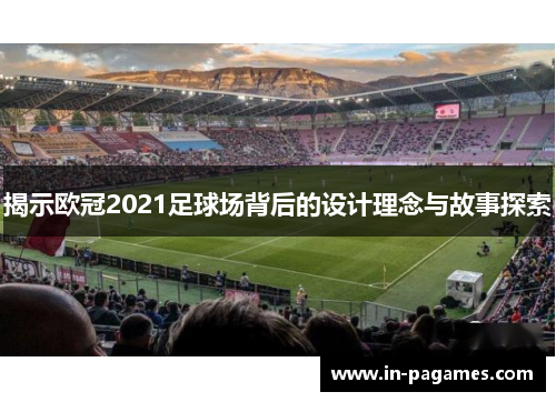 揭示欧冠2021足球场背后的设计理念与故事探索