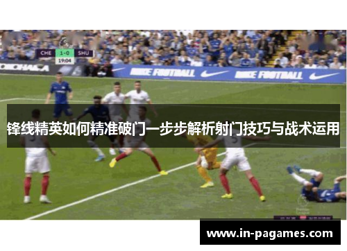 锋线精英如何精准破门一步步解析射门技巧与战术运用