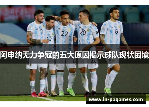 阿申纳无力争冠的五大原因揭示球队现状困境