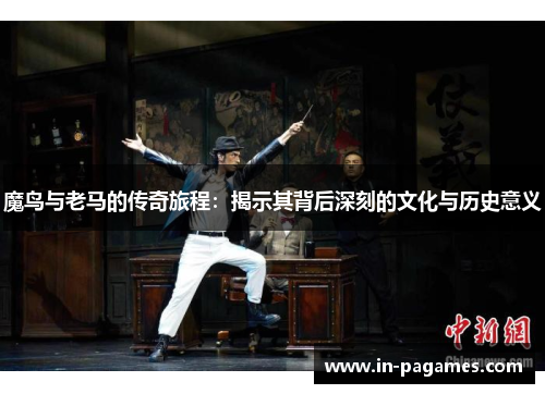 魔鸟与老马的传奇旅程：揭示其背后深刻的文化与历史意义