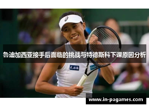 鲁迪加西亚接手后面临的挑战与特德斯科下课原因分析