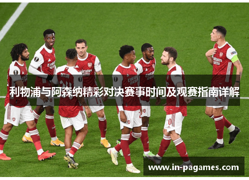 利物浦与阿森纳精彩对决赛事时间及观赛指南详解