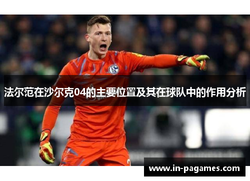 法尔范在沙尔克04的主要位置及其在球队中的作用分析 法尔范在沙尔克04的主要位置及其在球队中的作用分析