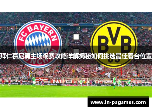 拜仁慕尼黑主场观赛攻略详解揭秘如何挑选最佳看台位置 拜仁慕尼黑主场观赛攻略详解揭秘如何挑选最佳看台位置