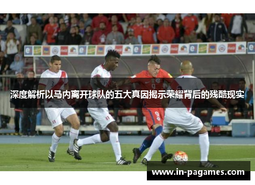 深度解析以马内离开球队的五大真因揭示荣耀背后的残酷现实 深度解析以马内离开球队的五大真因揭示荣耀背后的残酷现实
