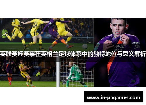 英联赛杯赛事在英格兰足球体系中的独特地位与意义解析 英联赛杯赛事在英格兰足球体系中的独特地位与意义解析