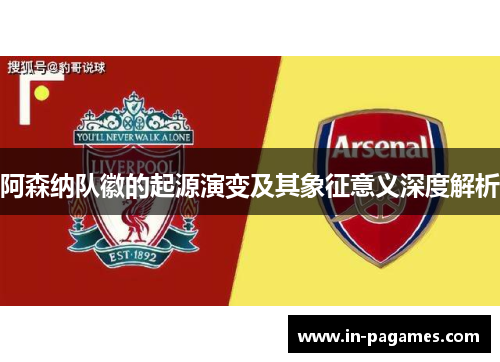 阿森纳队徽的起源演变及其象征意义深度解析