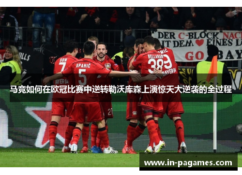 马竞如何在欧冠比赛中逆转勒沃库森上演惊天大逆袭的全过程