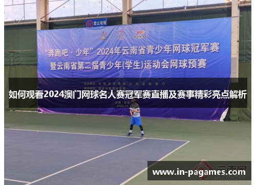 如何观看2024澳门网球名人赛冠军赛直播及赛事精彩亮点解析 如何观看2024澳门网球名人赛冠军赛直播及赛事精彩亮点解析