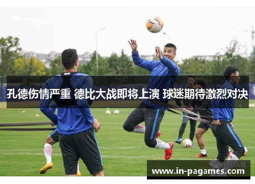 孔德伤情严重 德比大战即将上演 球迷期待激烈对决 孔德伤情严重 德比大战即将上演 球迷期待激烈对决
