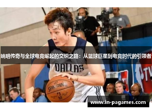 姚明传奇与全球电竞崛起的交织之路：从篮球巨星到电竞时代的引领者