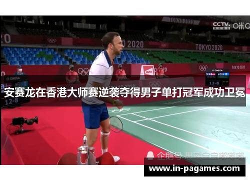 安赛龙在香港大师赛逆袭夺得男子单打冠军成功卫冕 安赛龙在香港大师赛逆袭夺得男子单打冠军成功卫冕