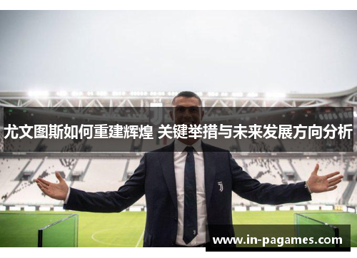 尤文图斯如何重建辉煌 关键举措与未来发展方向分析