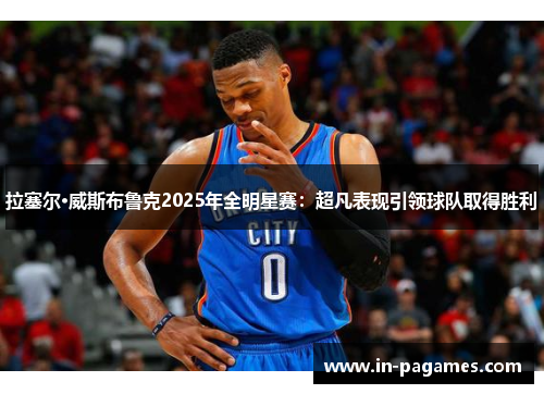 拉塞尔·威斯布鲁克2025年全明星赛:超凡表现引领球队取得胜利 拉塞尔·威斯布鲁克2025年全明星赛:超凡表现引领球队取得胜利
