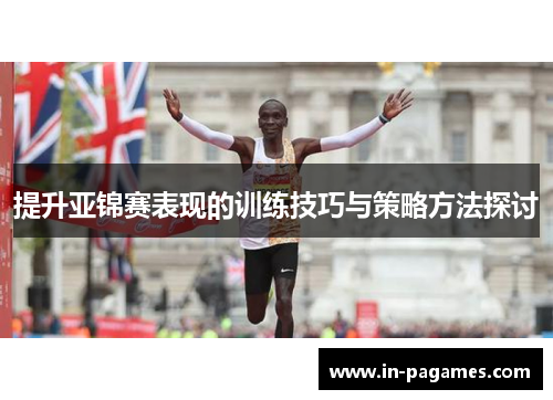 提升亚锦赛表现的训练技巧与策略方法探讨 提升亚锦赛表现的训练技巧与策略方法探讨