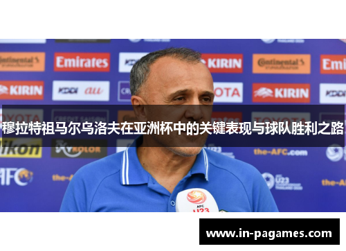 穆拉特祖马尔乌洛夫在亚洲杯中的关键表现与球队胜利之路 穆拉特祖马尔乌洛夫在亚洲杯中的关键表现与球队胜利之路
