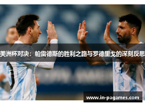 美洲杯对决:帕雷德斯的胜利之路与罗德里戈的深刻反思 美洲杯对决:帕雷德斯的胜利之路与罗德里戈的深刻反思