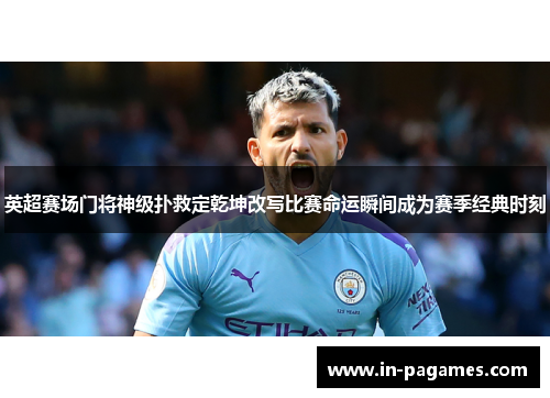 英超赛场门将神级扑救定乾坤改写比赛命运瞬间成为赛季经典时刻