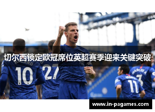 切尔西锁定欧冠席位英超赛季迎来关键突破