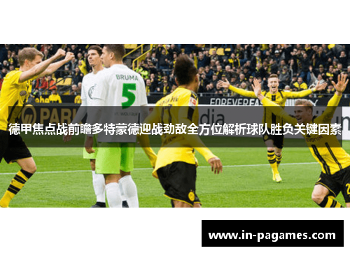 德甲焦点战前瞻多特蒙德迎战劲敌全方位解析球队胜负关键因素 德甲焦点战前瞻多特蒙德迎战劲敌全方位解析球队胜负关键因素