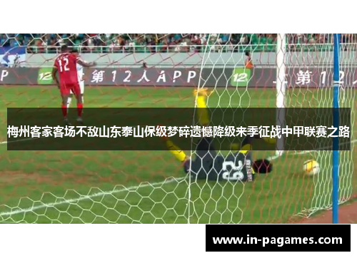 梅州客家客场不敌山东泰山保级梦碎遗憾降级来季征战中甲联赛之路