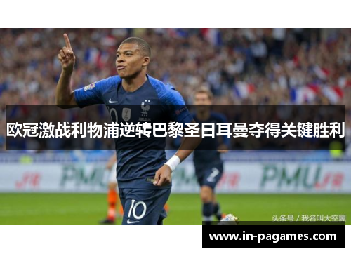 欧冠激战利物浦逆转巴黎圣日耳曼夺得关键胜利 欧冠激战利物浦逆转巴黎圣日耳曼夺得关键胜利