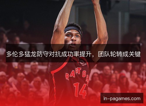 多伦多猛龙防守对抗成功率提升，团队轮转成关键